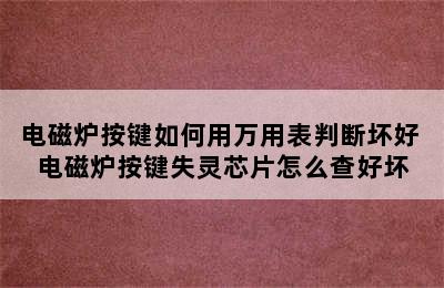 电磁炉按键如何用万用表判断坏好 电磁炉按键失灵芯片怎么查好坏